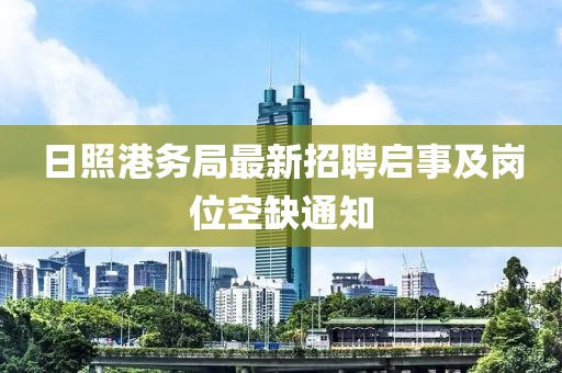 日照港务局最新招聘启事及岗位空缺通知