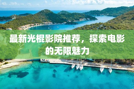 最新光棍影院推荐，探索电影的无限魅力