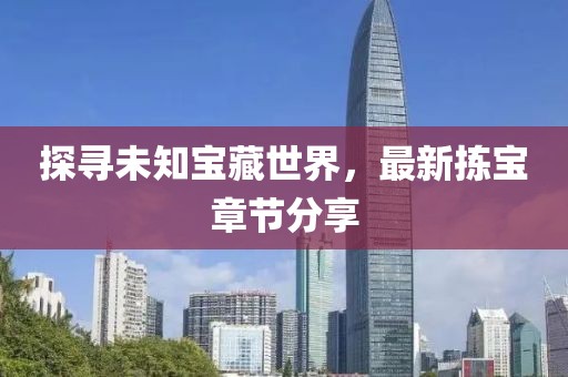 探寻未知宝藏世界，最新拣宝章节分享