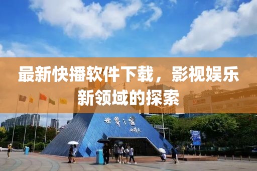 最新快播软件下载，影视娱乐新领域的探索