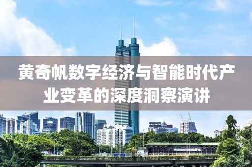 黄奇帆数字经济与智能时代产业变革的深度洞察演讲