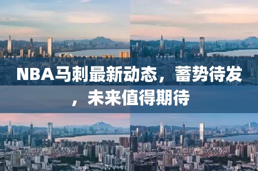 NBA马刺最新动态，蓄势待发，未来值得期待