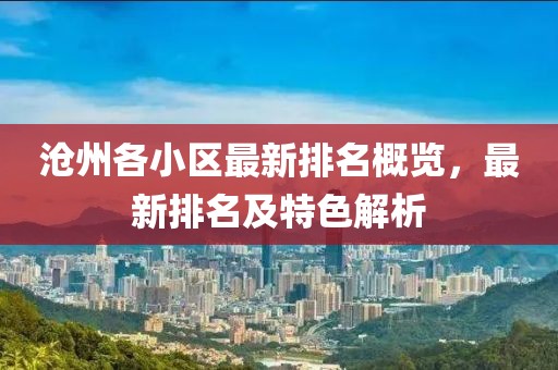沧州各小区最新排名概览，最新排名及特色解析