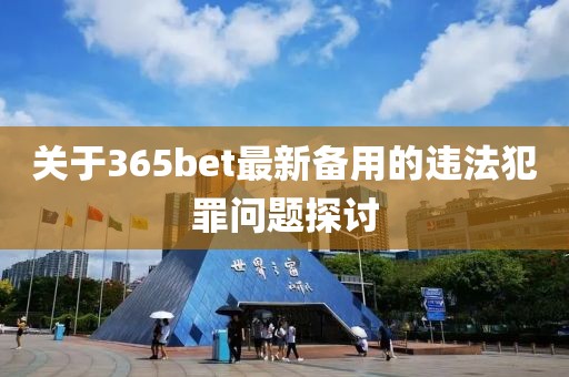 关于365bet最新备用的违法犯罪问题探讨