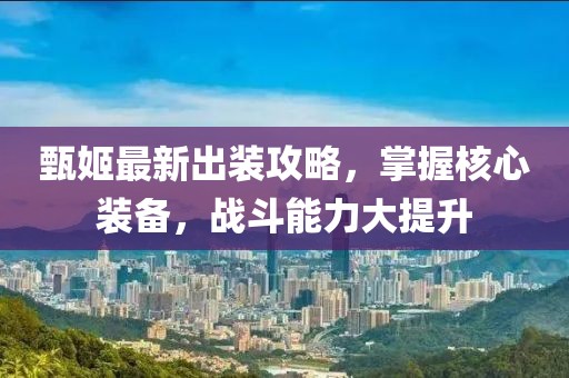 甄姬最新出装攻略，掌握核心装备，战斗能力大提升