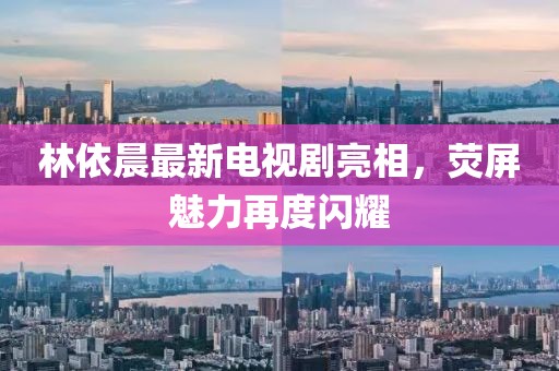 林依晨最新电视剧亮相，荧屏魅力再度闪耀
