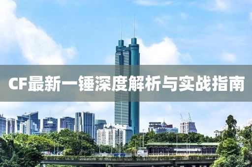 CF最新一锤深度解析与实战指南