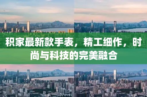 积家最新款手表，精工细作，时尚与科技的完美融合