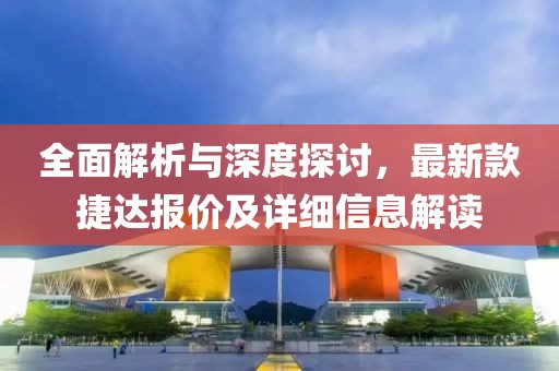 全面解析与深度探讨，最新款捷达报价及详细信息解读