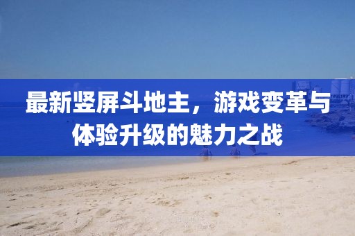最新竖屏斗地主，游戏变革与体验升级的魅力之战