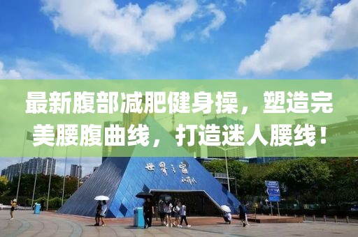 最新腹部减肥健身操，塑造完美腰腹曲线，打造迷人腰线！