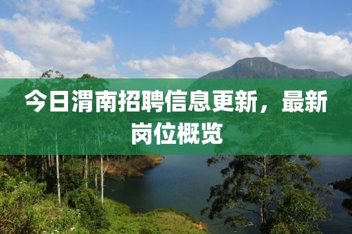 今日渭南招聘信息更新，最新岗位概览