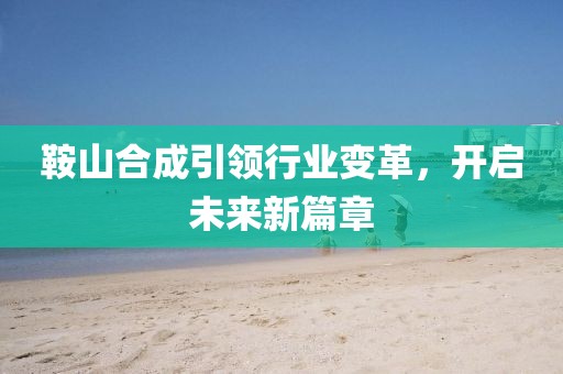 鞍山合成引领行业变革，开启未来新篇章