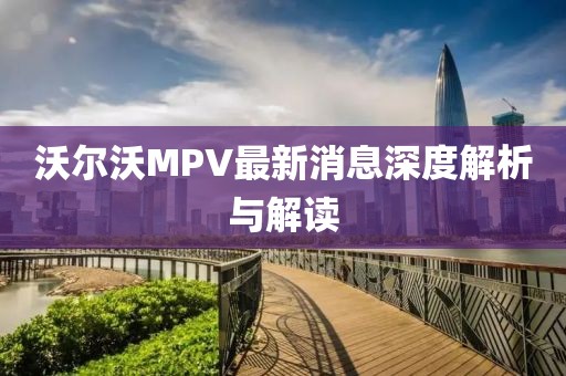 沃尔沃MPV最新消息深度解析与解读