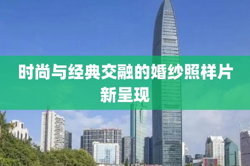 时尚与经典交融的婚纱照样片新呈现