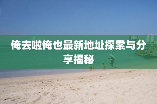 俺去啦俺也最新地址探索与分享揭秘