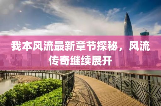 我本风流最新章节探秘，风流传奇继续展开