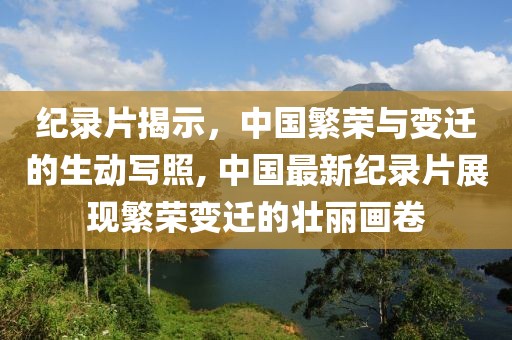 纪录片揭示，中国繁荣与变迁的生动写照, 中国最新纪录片展现繁荣变迁的壮丽画卷