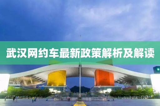 武汉网约车最新政策解析及解读