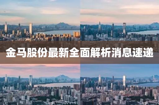 金马股份最新全面解析消息速递