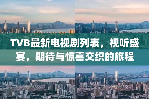 TVB最新电视剧列表，视听盛宴，期待与惊喜交织的旅程