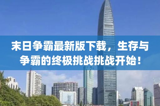 末日争霸最新版下载，生存与争霸的终极挑战挑战开始！