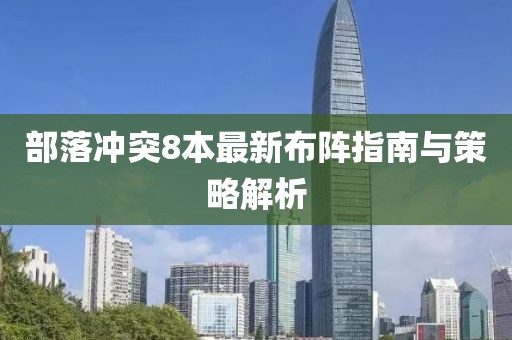 部落冲突8本最新布阵指南与策略解析
