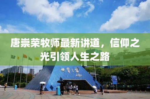唐崇荣牧师最新讲道，信仰之光引领人生之路