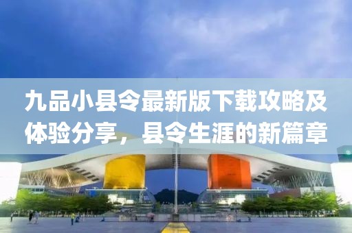 九品小县令最新版下载攻略及体验分享，县令生涯的新篇章