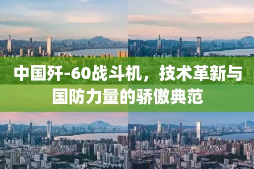 中国歼-60战斗机，技术革新与国防力量的骄傲典范