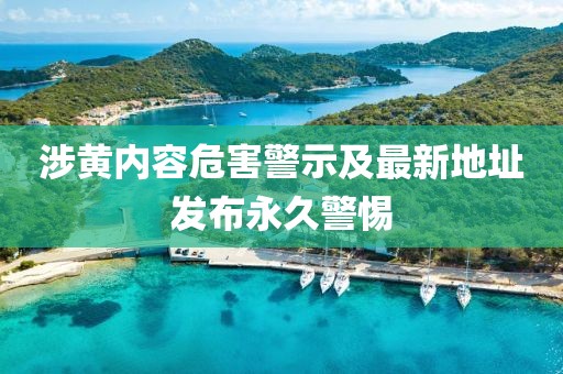 涉黄内容危害警示及最新地址发布永久警惕