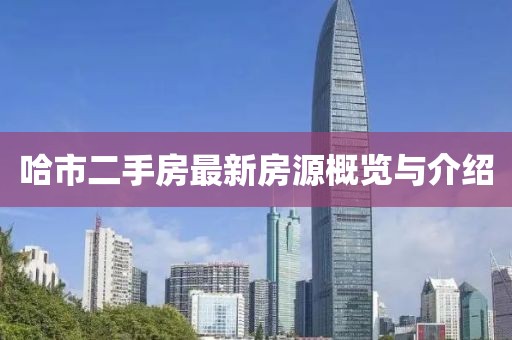 哈市二手房最新房源概览与介绍