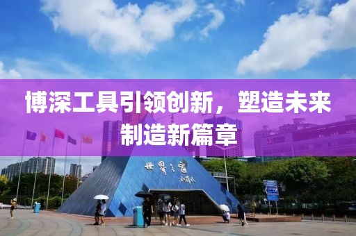 博深工具引领创新，塑造未来制造新篇章