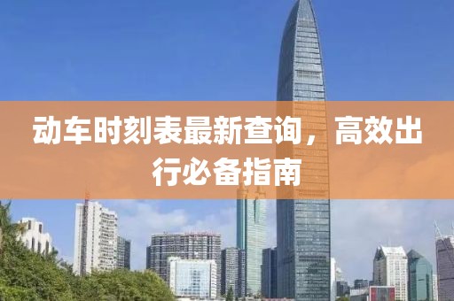 动车时刻表最新查询，高效出行必备指南