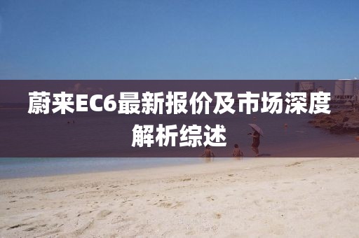蔚来EC6最新报价及市场深度解析综述