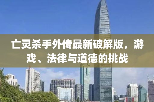 亡灵杀手外传最新破解版，游戏、法律与道德的挑战