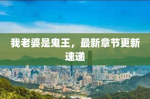 我老婆是鬼王，最新章节更新速递