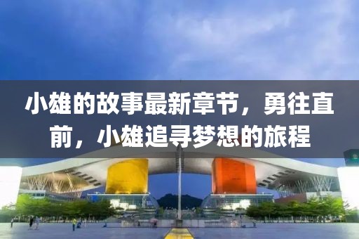 小雄的故事最新章节，勇往直前，小雄追寻梦想的旅程
