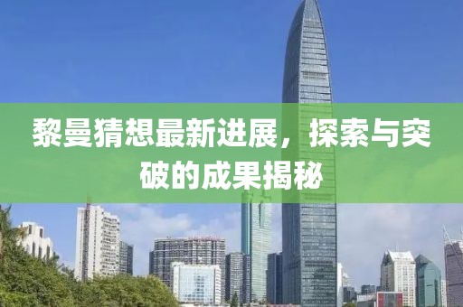 黎曼猜想最新进展，探索与突破的成果揭秘