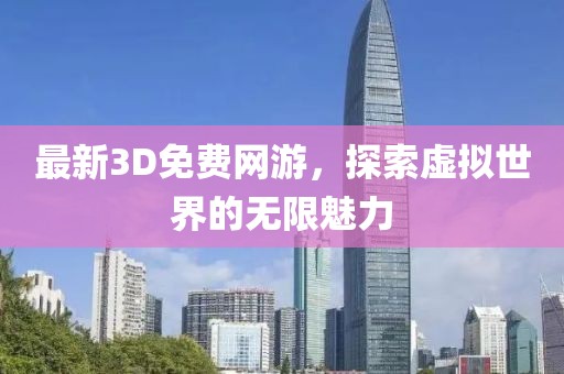 最新3D免费网游，探索虚拟世界的无限魅力