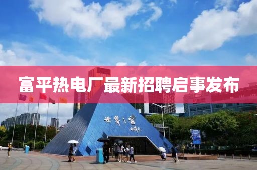 富平热电厂最新招聘启事发布
