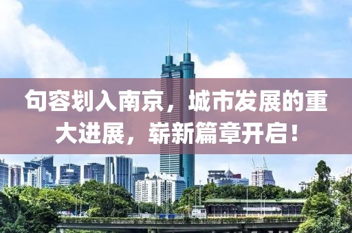 句容划入南京，城市发展的重大进展，崭新篇章开启！