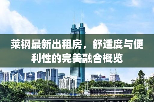 莱钢最新出租房，舒适度与便利性的完美融合概览
