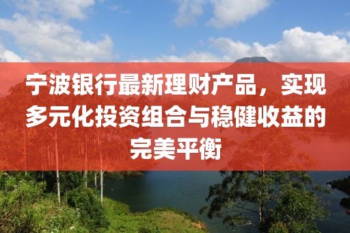 宁波银行最新理财产品，实现多元化投资组合与稳健收益的完美平衡