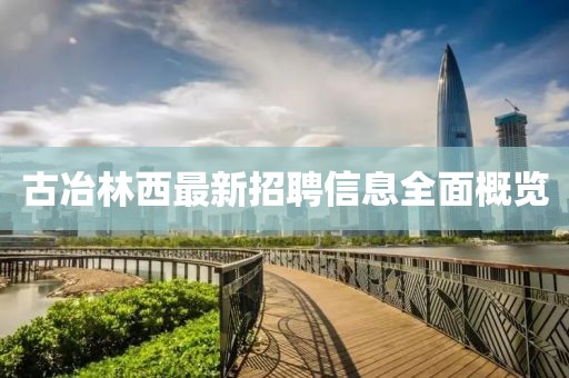 古冶林西最新招聘信息全面概览
