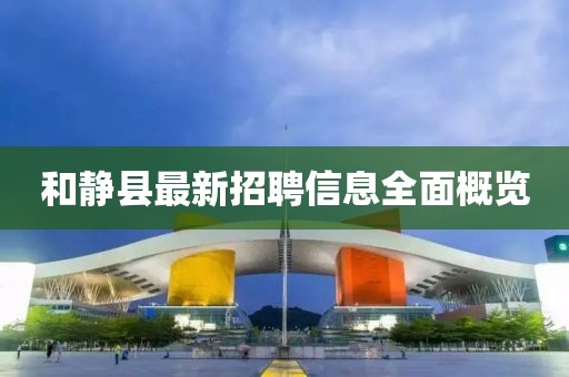 和静县最新招聘信息全面概览
