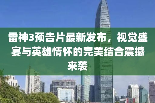 雷神3预告片最新发布，视觉盛宴与英雄情怀的完美结合震撼来袭
