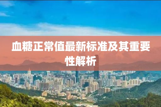 血糖正常值最新标准及其重要性解析