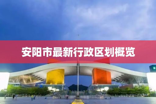 安阳市最新行政区划概览