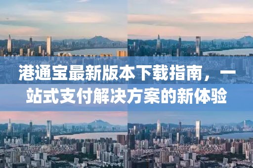 港通宝最新版本下载指南，一站式支付解决方案的新体验